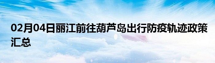 導讀02月04日麗江前往葫蘆島出行防疫軌跡政策彙總數據來源本地寶1出