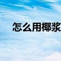 怎么用椰浆做刨冰（怎么用椰浆做椰汁）