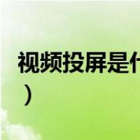 视频投屏是什么意思啊（视频投屏是什么意思）