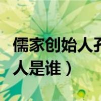 儒家创始人孔子的中心学说是什么（儒家创始人是谁）