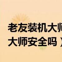 老友装机大师怎么恢复原来的电脑（老友装机大师安全吗）