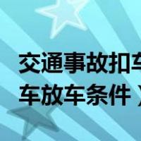 交通事故扣车放车需要哪些手续（交通事故扣车放车条件）