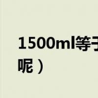 1500ml等于多少立方米（1500ml等于几斤呢）