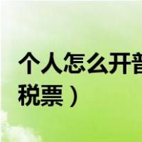 个人怎么开普通发票给客户（个人怎么开普通税票）