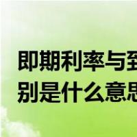 即期利率与到期利率（即期利率和到期利率分别是什么意思）