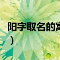 阳字取名的寓意女孩（阳字取名的寓意和含义）