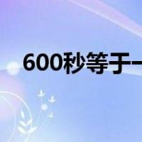 600秒等于一小时吗（600秒等于几分钟）