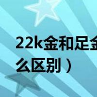 22k金和足金有什么区别（22k金和足金有什么区别）