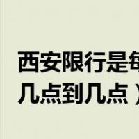 西安限行是每天几点到几点（西安限行是每天几点到几点）