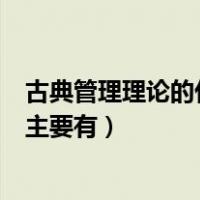 古典管理理论的代表人物和观点（古典管理理论的代表人物主要有）