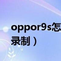 oppor9s怎么屏幕录制（oppor9s怎么屏幕录制）