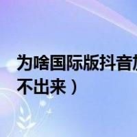 为啥国际版抖音加载不出来视频（为什么国际版的抖音加载不出来）