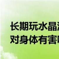 长期玩水晶泥对身体有什么危害?（玩水晶泥对身体有害吗）