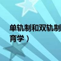 单轨制和双轨制的区别是什么?（单轨制与双轨制的区别教育学）