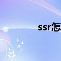 ssr怎么得（ssr怎么用安卓）