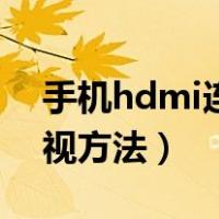 手机hdmi连接电视方法（手机hdmi连接电视方法）