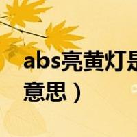 abs亮黄灯是什么意思啊（abs亮黄灯是什么意思）