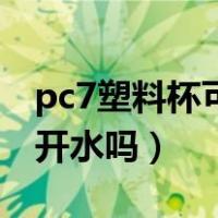 pc7塑料杯可以装开水吗（pc7塑料杯可以装开水吗）