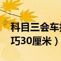 科目三会车技巧30到50厘米（科目三会车技巧30厘米）