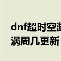 dnf超时空漩涡周二几点刷新（dnf超时空漩涡周几更新）