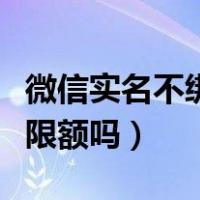 微信实名不绑卡有限制吗（微信实名不绑卡有限额吗）