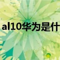 al10华为是什么型号（al10华为是什么型号）