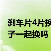 刹车片4片换几个轮子?（刹车片更换是4个轮子一起换吗）