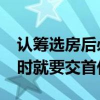 认筹选房后必须交首付吗?（开发商新房认筹时就要交首付吗）