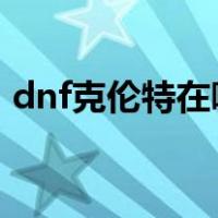 dnf克伦特在哪里2017（dnf克伦特在哪里）