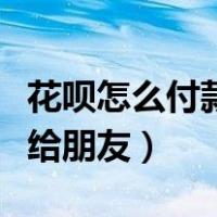 花呗怎么付款给朋友的支付宝（花呗怎么付款给朋友）