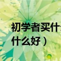 初学者买什么吉他合适 知乎（初学者吉他买什么好）