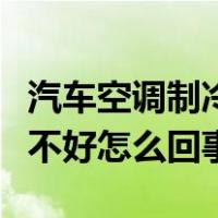 汽车空调制冷系统的工作原理（汽车空调制冷不好怎么回事）