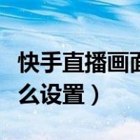 快手直播画面比例怎么设置（快手空白名字怎么设置）