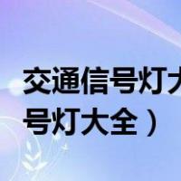 交通信号灯大全及图解红绿灯怎么看（交通信号灯大全）