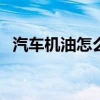 汽车机油怎么看够不够（汽车机油怎么看）