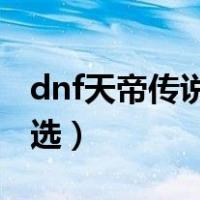 dnf天帝传说套装哪套最好（天帝传说套怎么选）