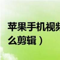 苹果手机视频怎么剪辑长短（苹果手机视频怎么剪辑）