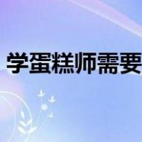 学蛋糕师需要多长时间（学蛋糕师需要多久）