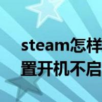 steam怎样设置开机不启动（steam怎么设置开机不启动）