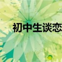 初中生谈恋爱的技巧（怎样谈恋爱技巧）