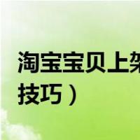 淘宝宝贝上架技巧分享有哪些（淘宝宝贝上架技巧）