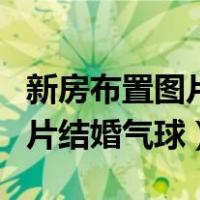 新房布置图片结婚装饰用品一套（新房布置图片结婚气球）