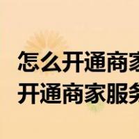 怎么开通商家服务怎样加入消费券商家（怎么开通商家服务）