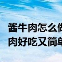 酱牛肉怎么做酱牛肉的家常做法（怎样做酱牛肉好吃又简单）