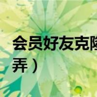 会员好友克隆加我好友是什么（好友克隆怎么弄）