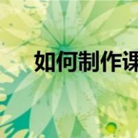 如何制作课件ppt（怎样制作课件ppt）