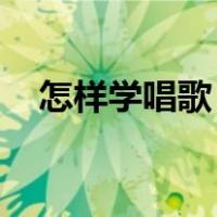 怎样学唱歌 从零学起视频（怎样学唱歌）