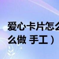 爱心卡片怎么做手工简单又漂亮（爱心卡片怎么做 手工）