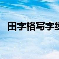 田字格写字练习字帖（怎样写字快又不累）