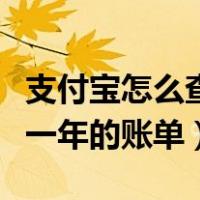 支付宝怎么查一年的账单明细（支付宝怎么查一年的账单）